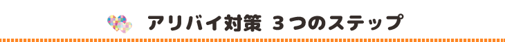 アリバイ対策！３つのステップ