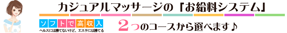 カジュアルマッサージコースの「お給料システム」
2つのコースから選べます