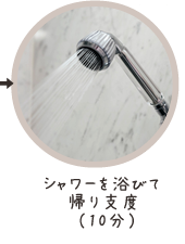 シャワーを浴びて帰り支度（10分
）