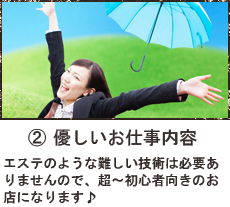 優しいお仕事内容
エステのような難しい技術は必要ありませんので、超～初心者向きのお店になります